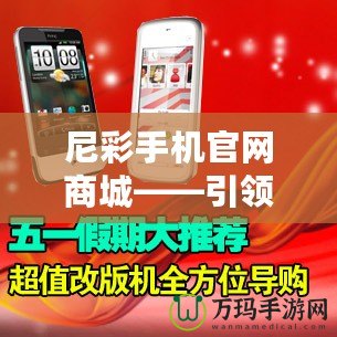 尼彩手機(jī)官網(wǎng)商城——引領(lǐng)數(shù)字化購(gòu)物新時(shí)代，暢享高品質(zhì)生活！