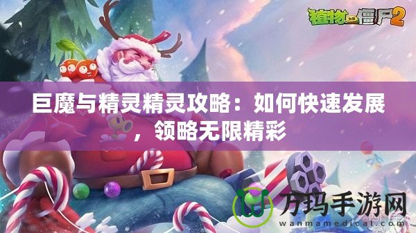 巨魔與精靈精靈攻略：如何快速發展，領略無限精彩