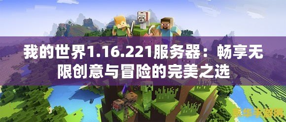 我的世界1.16.221服務器：暢享無限創意與冒險的完美之選