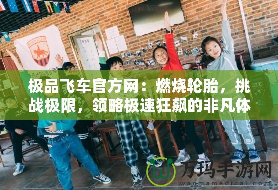 極品飛車官方網：燃燒輪胎，挑戰極限，領略極速狂飆的非凡體驗