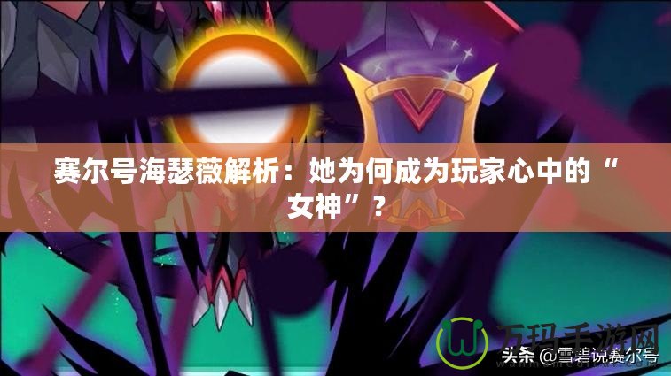 賽爾號海瑟薇解析：她為何成為玩家心中的“女神”？