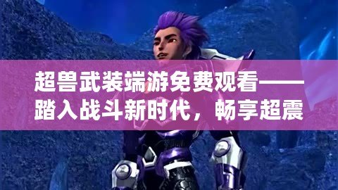 超獸武裝端游免費觀看——踏入戰斗新時代，暢享超震撼體驗！