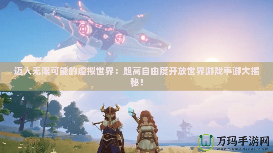 邁入無(wú)限可能的虛擬世界：超高自由度開(kāi)放世界游戲手游大揭秘！