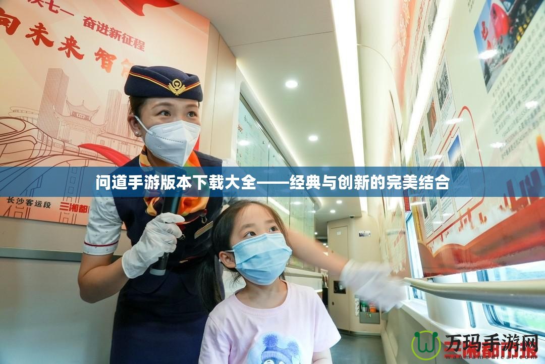 問道手游版本下載大全——經典與創新的完美結合
