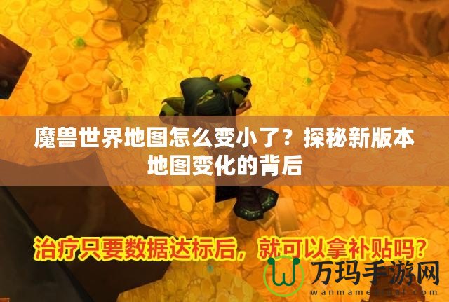 魔獸世界地圖怎么變小了？探秘新版本地圖變化的背后