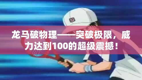 龍馬破物理——突破極限，威力達到100的超級震撼！