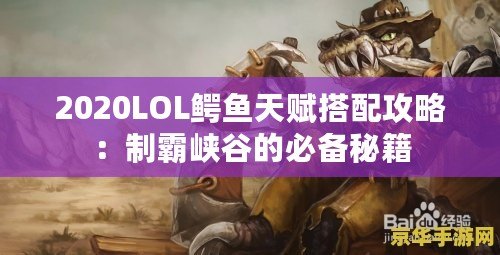 2020LOL鱷魚(yú)天賦搭配攻略：制霸峽谷的必備秘籍