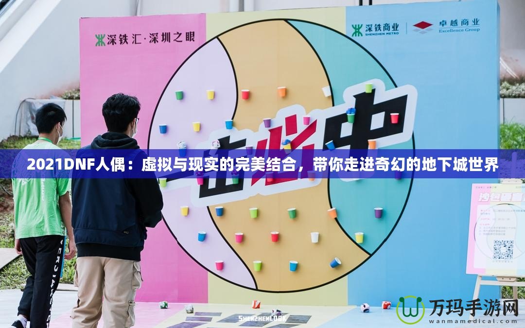 2021DNF人偶：虛擬與現實的完美結合，帶你走進奇幻的地下城世界