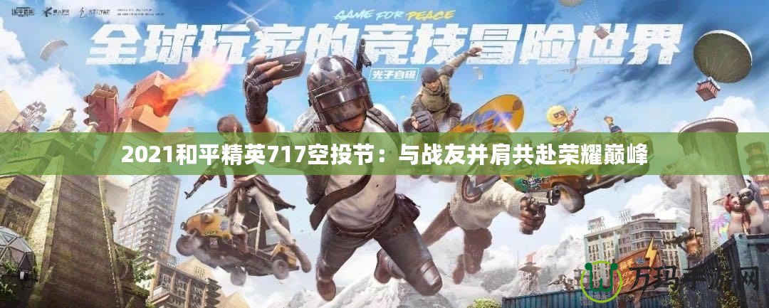 2021和平精英717空投節：與戰友并肩共赴榮耀巔峰