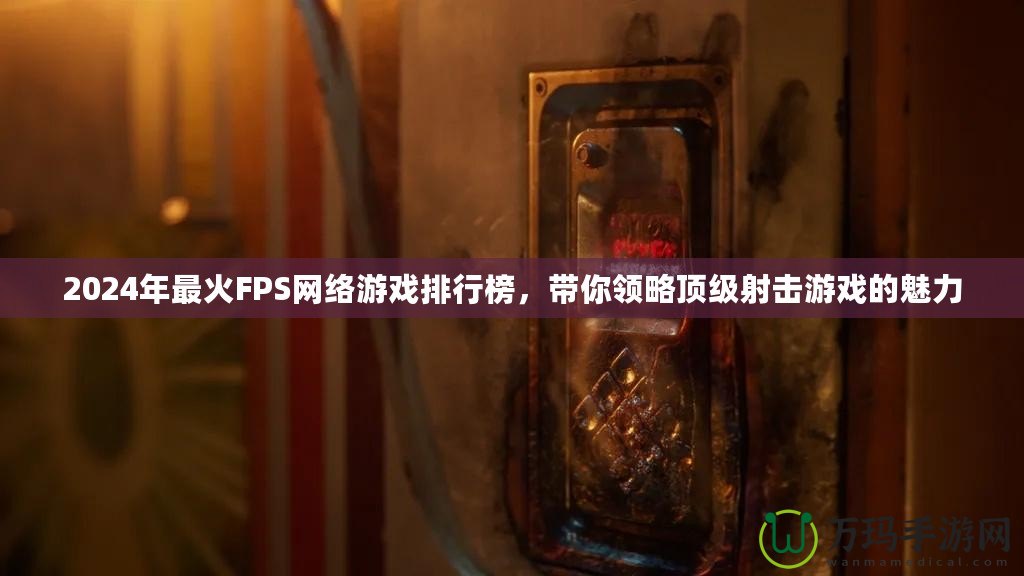 2024年最火FPS網絡游戲排行榜，帶你領略頂級射擊游戲的魅力
