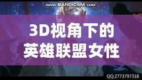 3D視角下的英雄聯盟女性角色：視覺盛宴與設計魅力