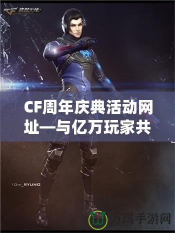 CF周年慶典活動網址—與億萬玩家共度精彩時光！