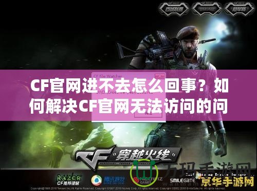 CF官網進不去怎么回事？如何解決CF官網無法訪問的問題？