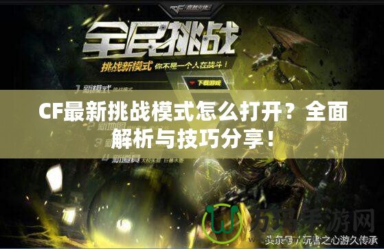 CF最新挑戰模式怎么打開？全面解析與技巧分享！