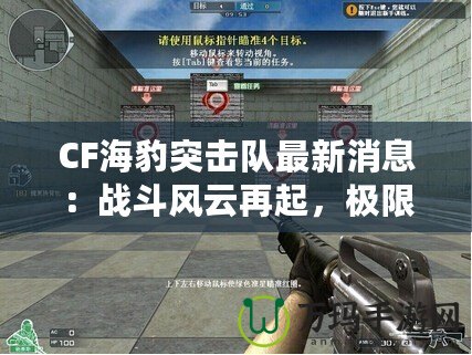 CF海豹突擊隊最新消息：戰斗風云再起，極限對決一觸即發！