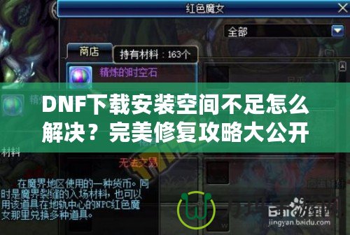 DNF下載安裝空間不足怎么解決？完美修復攻略大公開！
