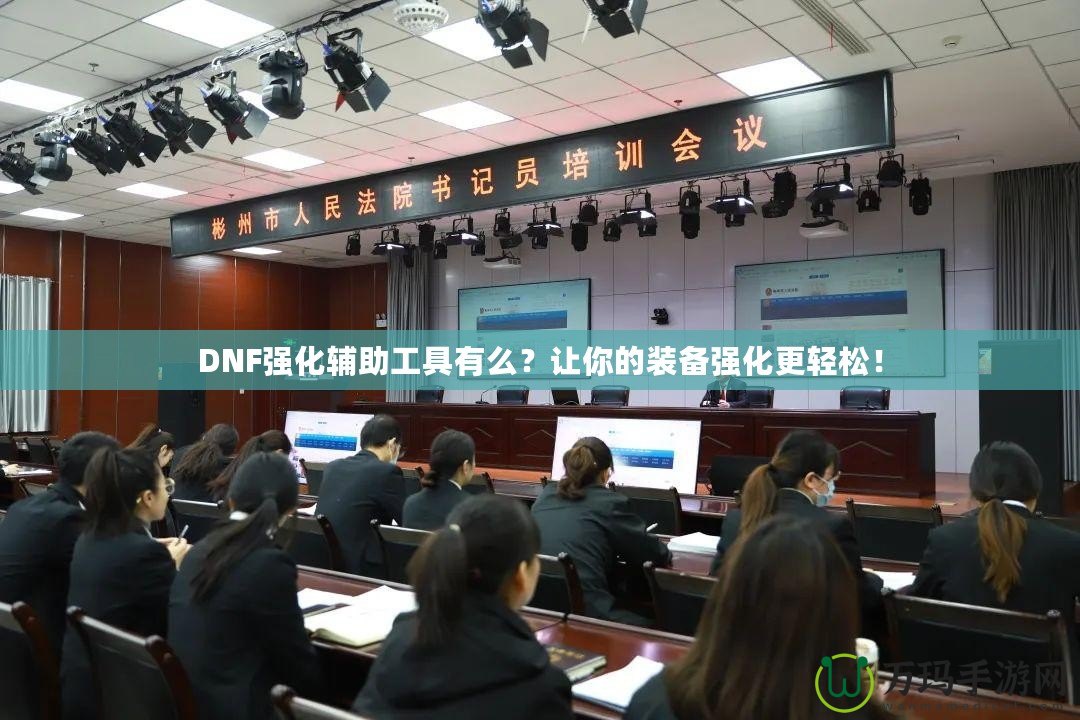 DNF強(qiáng)化輔助工具有么？讓你的裝備強(qiáng)化更輕松！