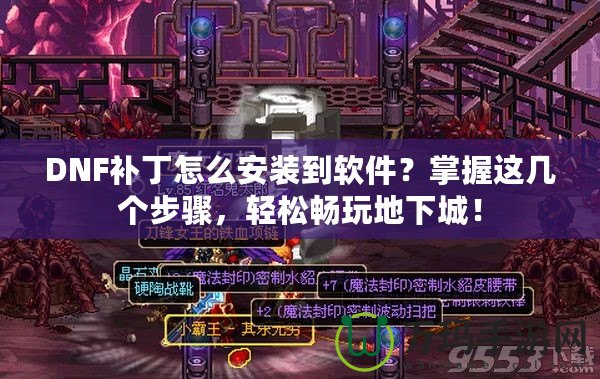 DNF補丁怎么安裝到軟件？掌握這幾個步驟，輕松暢玩地下城！