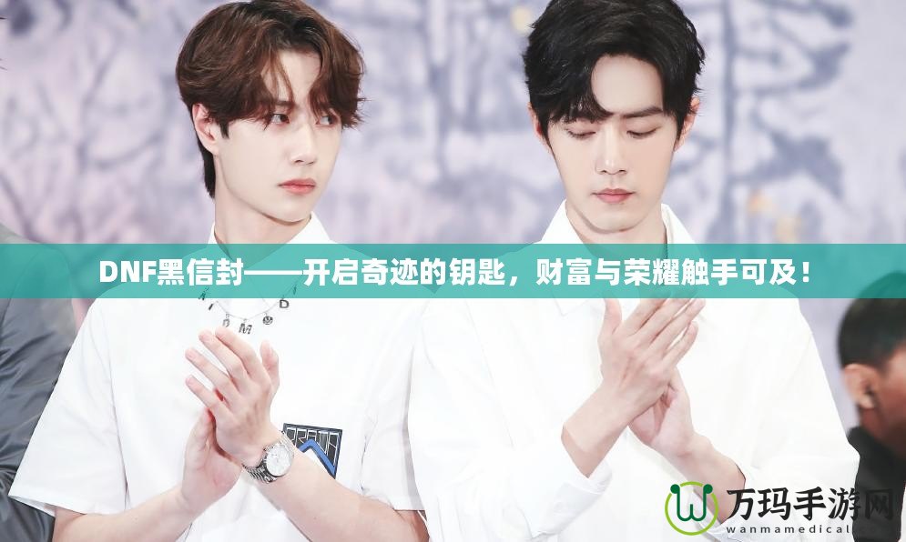 DNF黑信封——開啟奇跡的鑰匙，財(cái)富與榮耀觸手可及！