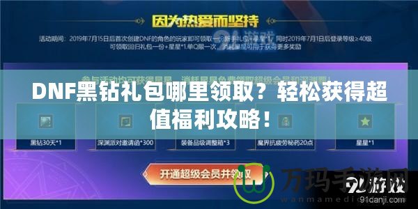 DNF黑鉆禮包哪里領取？輕松獲得超值福利攻略！