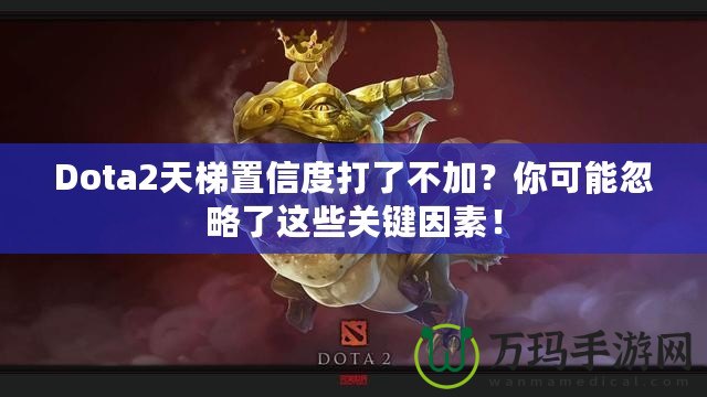 Dota2天梯置信度打了不加？你可能忽略了這些關鍵因素！