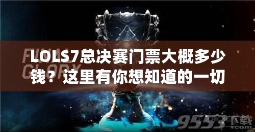 LOLS7總決賽門票大概多少錢？這里有你想知道的一切！