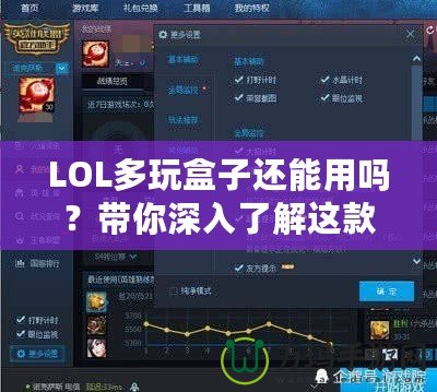 LOL多玩盒子還能用嗎？帶你深入了解這款曾經風靡一時的輔助工具