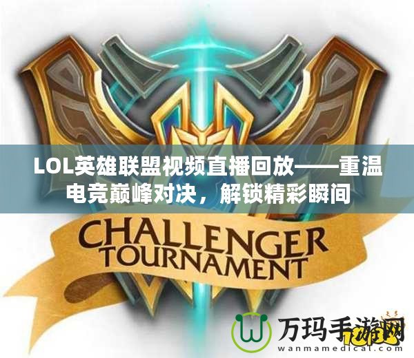 LOL英雄聯盟視頻直播回放——重溫電競巔峰對決，解鎖精彩瞬間