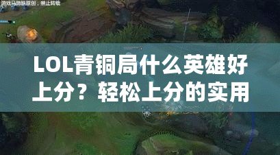 LOL青銅局什么英雄好上分？輕松上分的實用推薦！