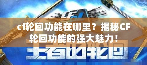 cf輪回功能在哪里？揭秘CF輪回功能的強大魅力！