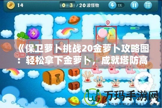 《保衛(wèi)蘿卜挑戰(zhàn)20金蘿卜攻略圖：輕松拿下金蘿卜，成就塔防高手》