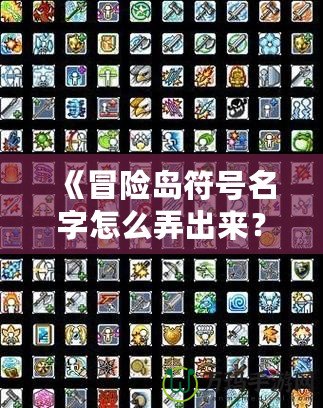 《冒險島符號名字怎么弄出來？解鎖個性化符號與名字的終極攻略！》