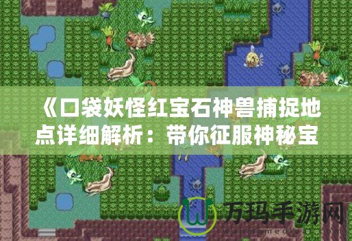 《口袋妖怪紅寶石神獸捕捉地點(diǎn)詳細(xì)解析：帶你征服神秘寶可夢世界》