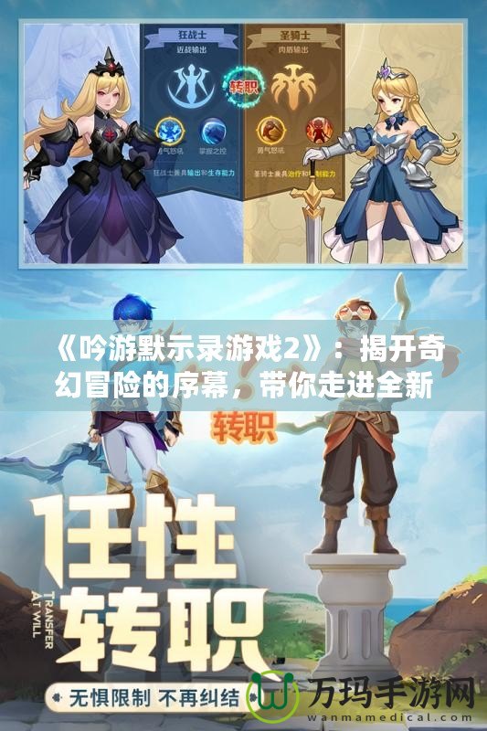 《吟游默示錄游戲2》：揭開奇幻冒險(xiǎn)的序幕，帶你走進(jìn)全新戰(zhàn)斗與故事的世界