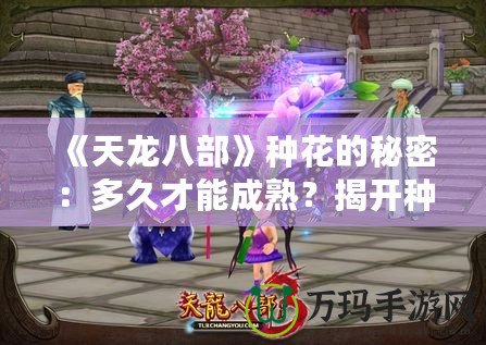 《天龍八部》種花的秘密：多久才能成熟？揭開種植的神秘面紗！