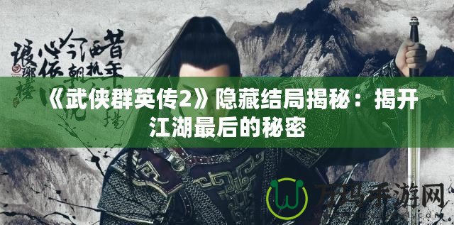《武俠群英傳2》隱藏結局揭秘：揭開江湖最后的秘密