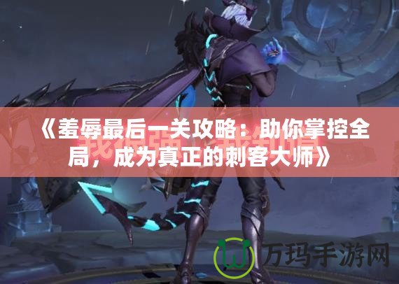 《羞辱最后一關攻略：助你掌控全局，成為真正的刺客大師》