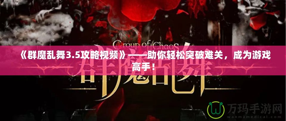 《群魔亂舞3.5攻略視頻》——助你輕松突破難關，成為游戲高手！