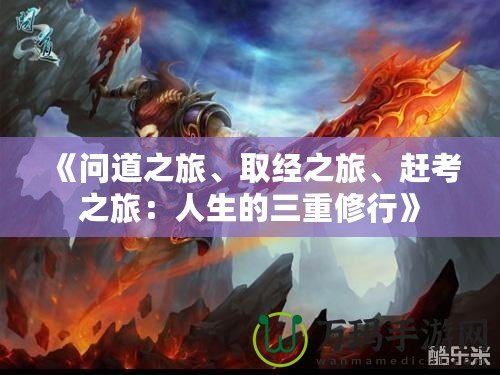 《問(wèn)道之旅、取經(jīng)之旅、趕考之旅：人生的三重修行》