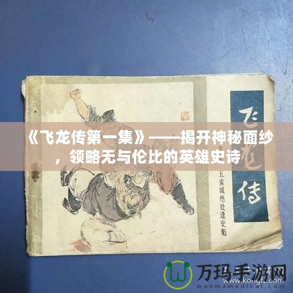《飛龍傳第一集》——揭開神秘面紗，領(lǐng)略無與倫比的英雄史詩