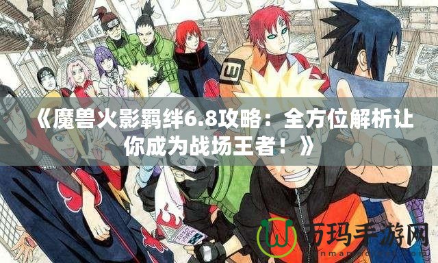 《魔獸火影羈絆6.8攻略：全方位解析讓你成為戰場王者！》