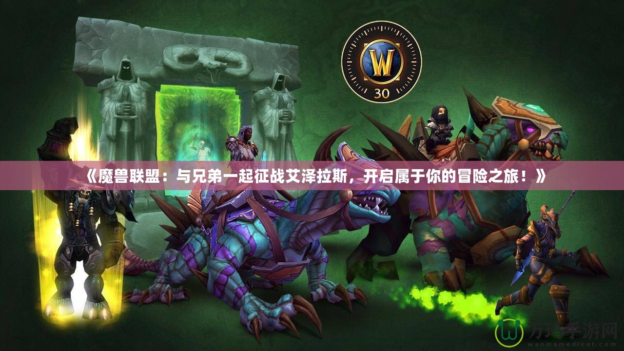 《魔獸聯盟：與兄弟一起征戰艾澤拉斯，開啟屬于你的冒險之旅！》