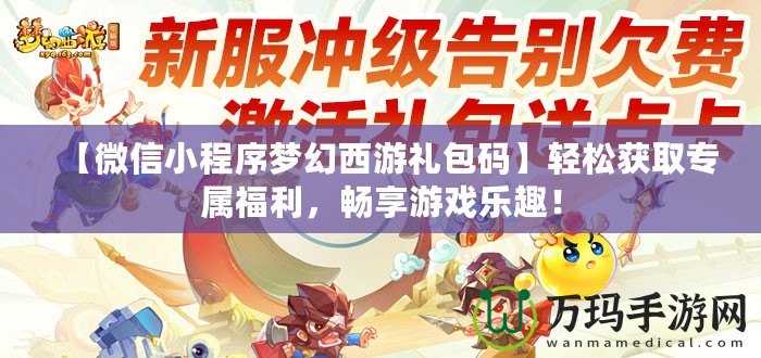 【微信小程序夢幻西游禮包碼】輕松獲取專屬福利，暢享游戲樂趣！