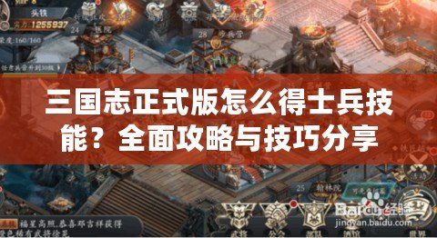 三國志正式版怎么得士兵技能？全面攻略與技巧分享