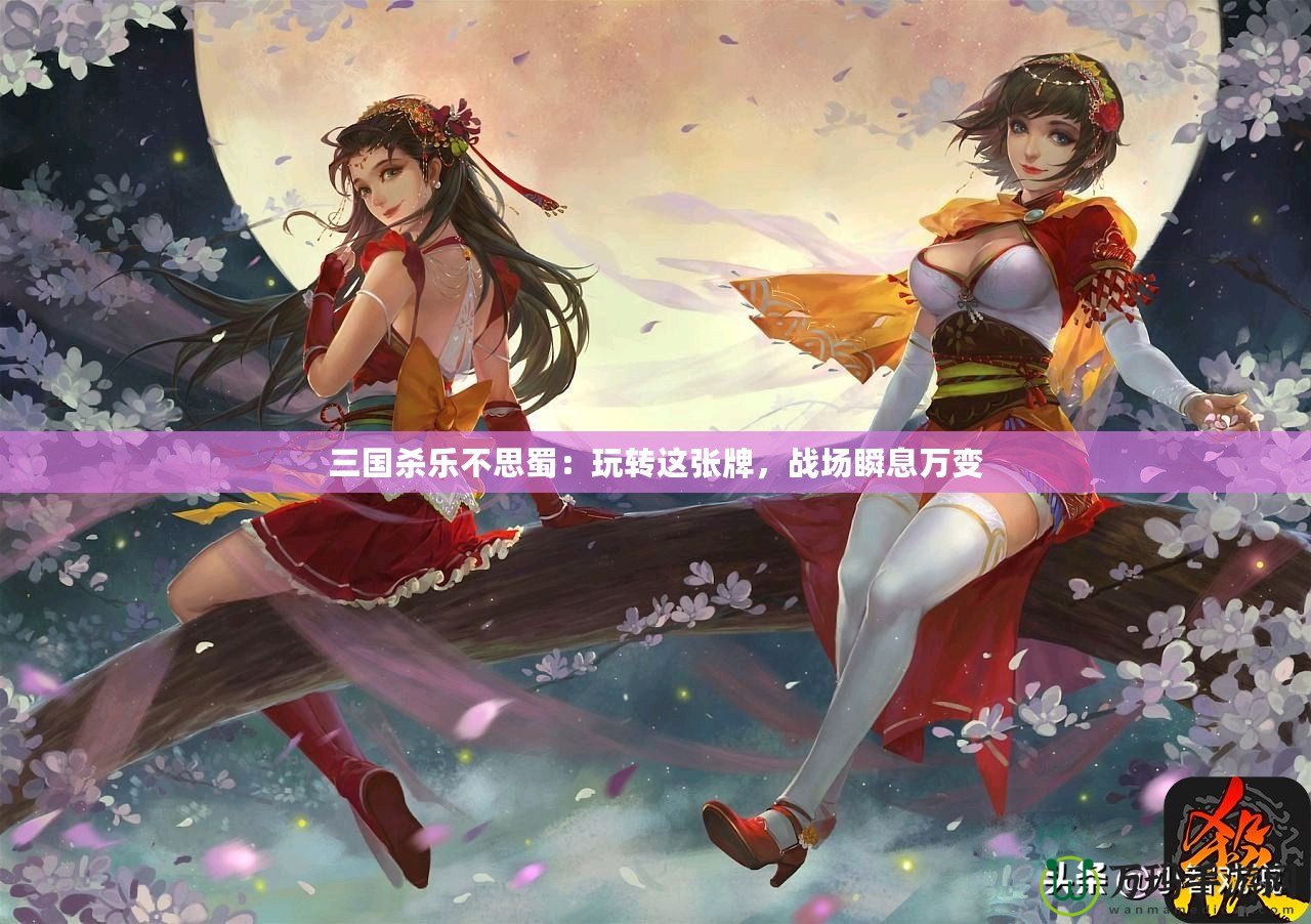 三國殺樂不思蜀：玩轉這張牌，戰場瞬息萬變