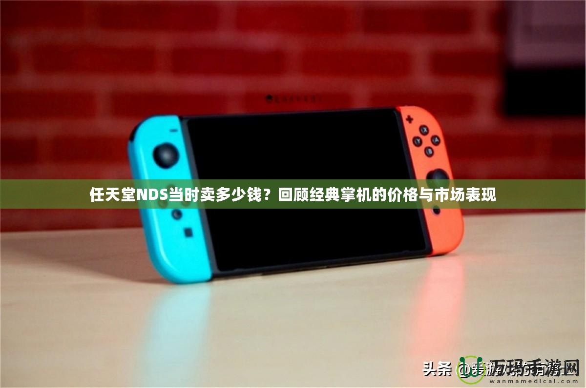 任天堂NDS當時賣多少錢？回顧經典掌機的價格與市場表現