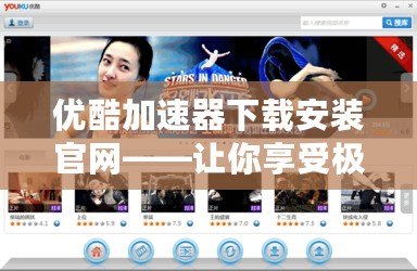 優酷加速器下載安裝官網——讓你享受極速觀影體驗
