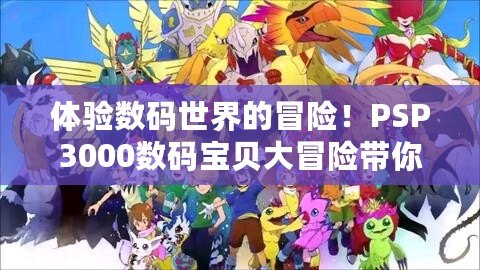 體驗數碼世界的冒險！PSP3000數碼寶貝大冒險帶你重返童年