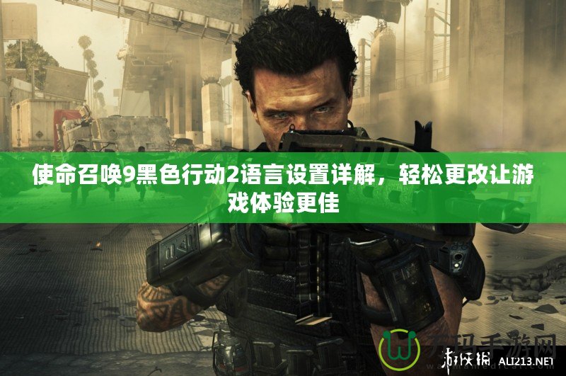 使命召喚9黑色行動2語言設置詳解，輕松更改讓游戲體驗更佳