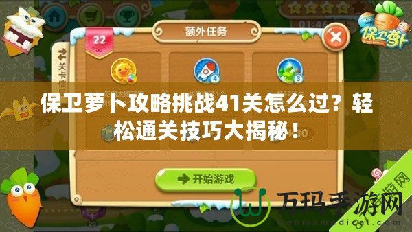 保衛蘿卜攻略挑戰41關怎么過？輕松通關技巧大揭秘！